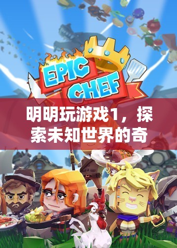 明明玩游戲1，解鎖未知世界的奇妙冒險之旅