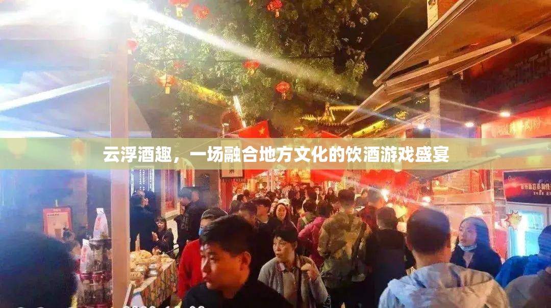 云浮酒趣，地方文化與飲酒游戲的完美融合