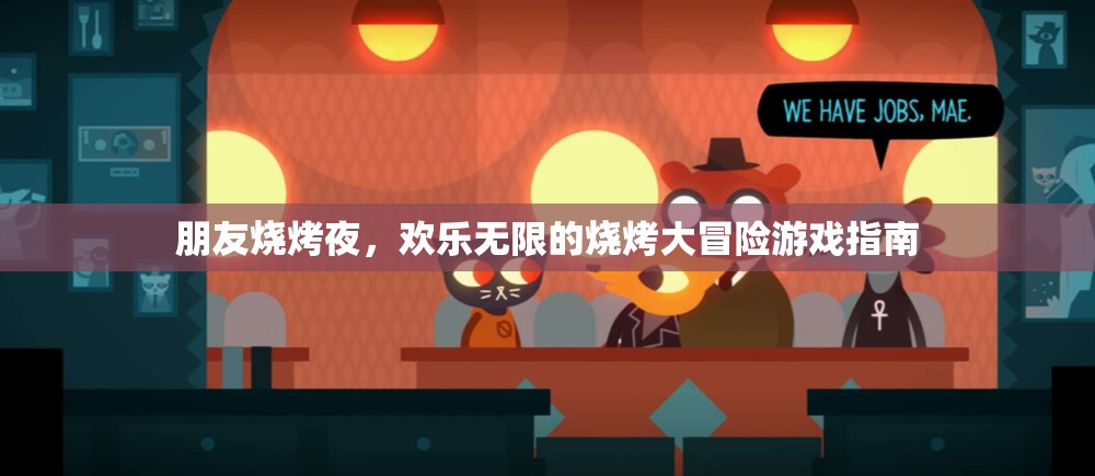 歡樂(lè)燒烤夜，解鎖無(wú)限樂(lè)趣的燒烤大冒險(xiǎn)游戲指南