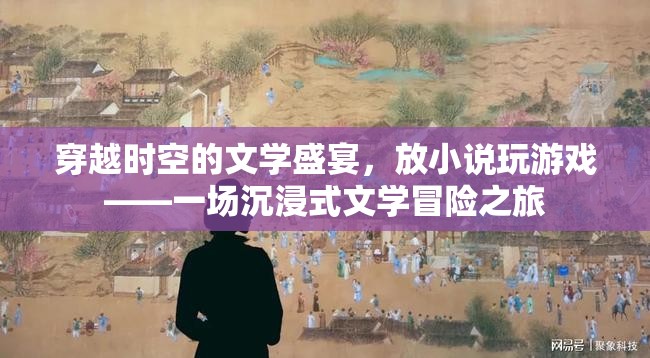 穿越時空的文學(xué)盛宴，放小說玩游戲的沉浸式冒險之旅