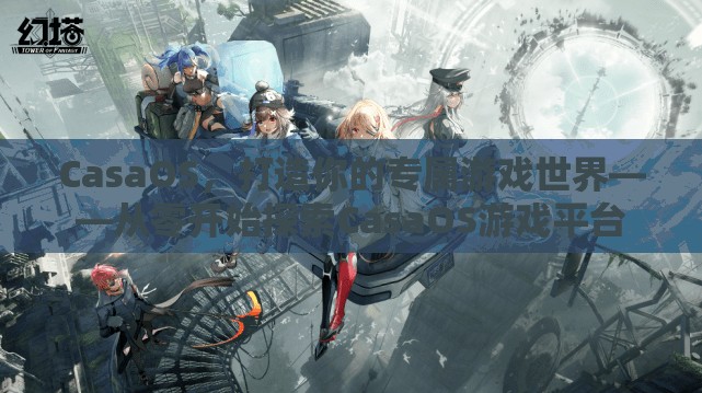 CasaOS，從零開(kāi)始打造你的專屬游戲世界