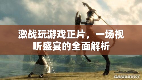 激戰(zhàn)游戲正片，一場(chǎng)視聽盛宴的全面解析