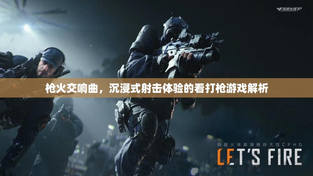 沉浸式射擊盛宴，解析槍火交響曲的看打槍游戲體驗(yàn)