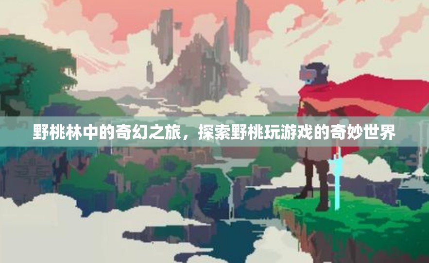 野桃林中的奇幻探險，解鎖野桃玩游戲的奇妙世界