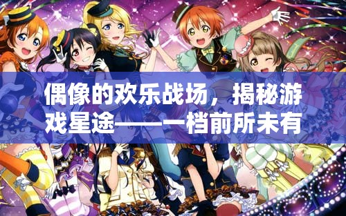 偶像的歡樂(lè)戰(zhàn)場(chǎng)，揭秘游戲星途——全新idol游戲競(jìng)技綜藝