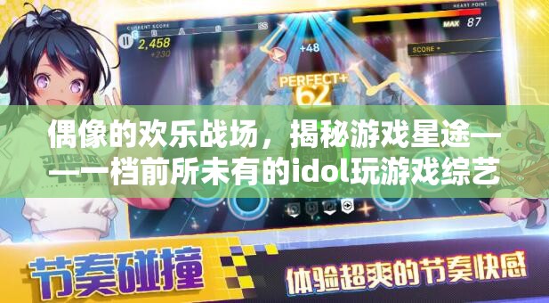 偶像的歡樂(lè)戰(zhàn)場(chǎng)，揭秘游戲星途——全新idol游戲競(jìng)技綜藝