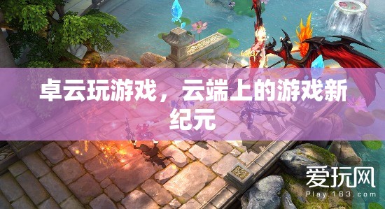 云端游戲新紀(jì)元，卓云引領(lǐng)的未來游戲體驗(yàn)