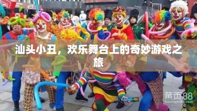 汕頭小丑，歡樂舞臺上的奇妙游戲之旅