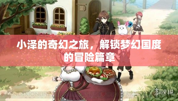 小澤的奇幻之旅，解鎖夢幻國度的冒險篇章