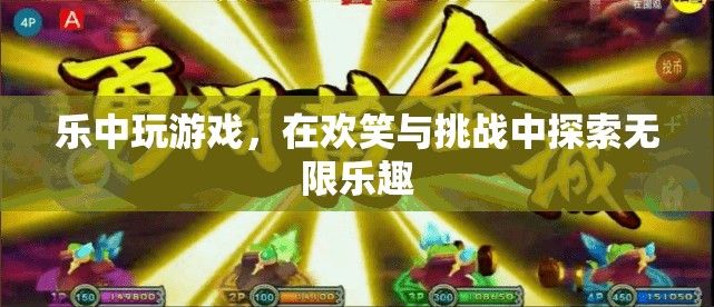 樂中尋趣，在歡笑與挑戰(zhàn)中探索游戲無限樂趣