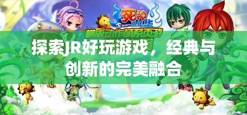 探索JR好玩游戲，經(jīng)典與創(chuàng)新完美融合的魅力之旅