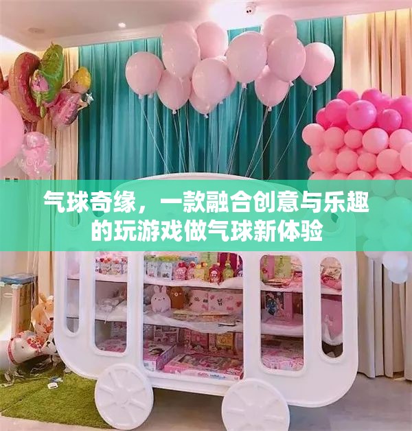 創(chuàng)意氣球奇緣，解鎖新奇游戲體驗(yàn)