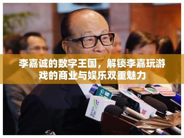 李嘉誠的數(shù)字王國，解鎖商業(yè)與娛樂的雙重魅力
