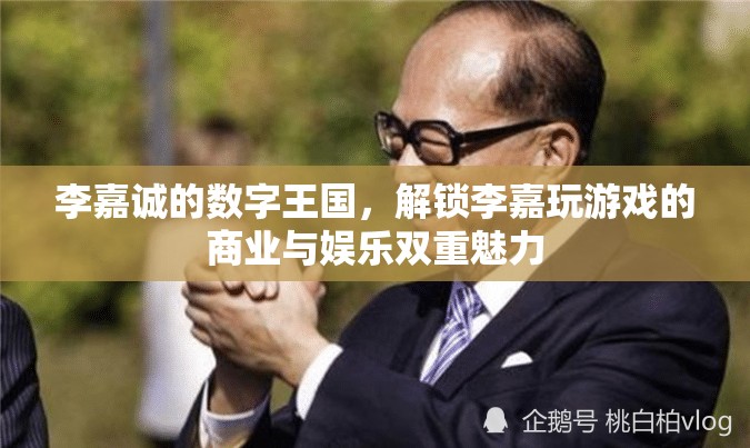 李嘉誠的數(shù)字王國，解鎖商業(yè)與娛樂的雙重魅力
