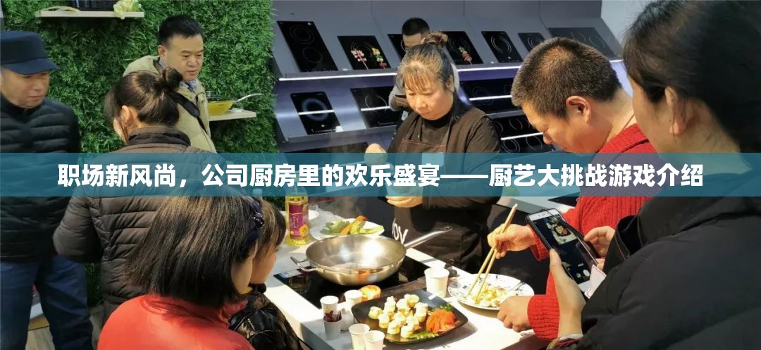 職場新風尚，公司廚房里的歡樂盛宴——廚藝大挑戰(zhàn)游戲揭秘