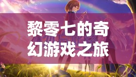 黎零七，解鎖未知的奇幻游戲之旅