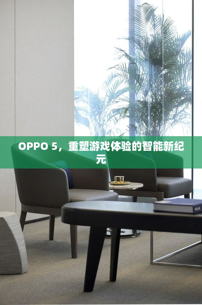 OPPO 5，開啟智能游戲新紀(jì)元，重塑游戲體驗(yàn)