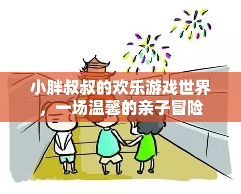 小胖叔叔的歡樂親子冒險，溫馨的探險之旅
