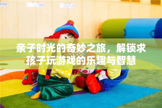 親子時(shí)光的奇妙之旅，解鎖與孩子共玩的樂趣與智慧