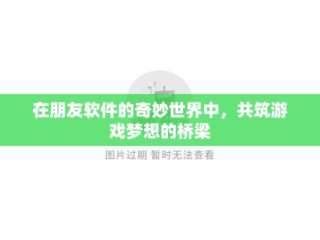 共筑游戲夢想，朋友軟件在奇妙世界中的橋梁作用