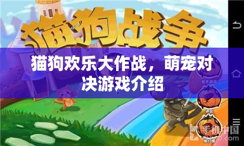 萌寵對決，貓狗歡樂大作戰(zhàn)游戲揭秘