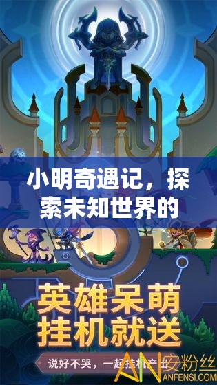小明奇遇記，探索未知世界的奇妙游戲之旅