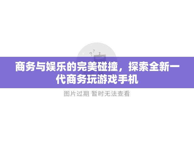 商務(wù)與娛樂(lè)的跨界融合，探索新一代商務(wù)游戲手機(jī)的無(wú)限可能
