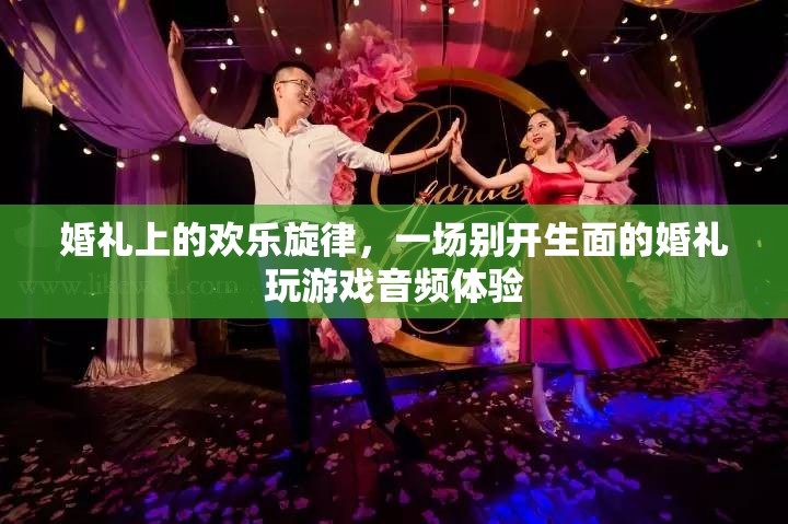 婚禮上的歡樂旋律，別開生面的游戲音頻盛宴
