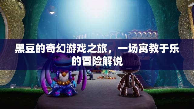 黑豆的奇幻游戲之旅，寓教于樂的冒險故事