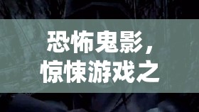 恐怖鬼影，驚悚游戲之旅