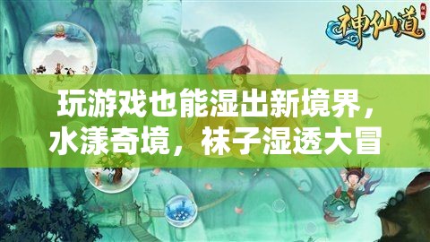 水漾奇境，游戲中的濕身大冒險(xiǎn)
