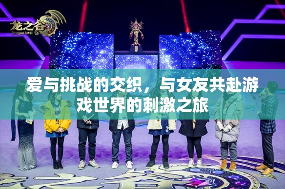 愛與挑戰(zhàn)，與女友共赴游戲世界的浪漫冒險