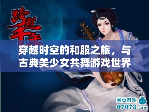 穿越時(shí)空的和服之旅，與古典美少女共舞游戲世界的浪漫冒險(xiǎn)