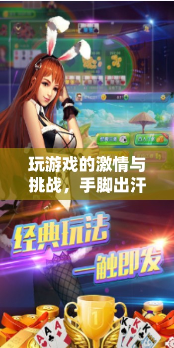 激情與挑戰(zhàn)，游戲中的極致體驗——手腳出汗的冒險之旅