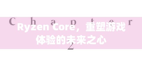 Ryzen Core，重塑游戲體驗(yàn)的未來(lái)之心