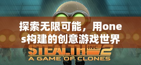探索無限創(chuàng)意，用ONES構(gòu)建的夢(mèng)幻游戲世界
