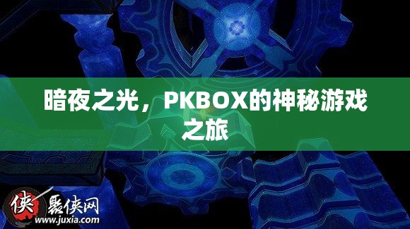 暗夜之光，PKBOX的神秘游戲探險之旅
