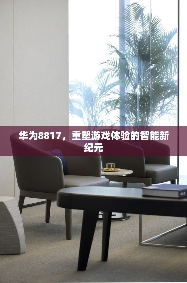 華為8817，開啟智能游戲體驗新紀(jì)元