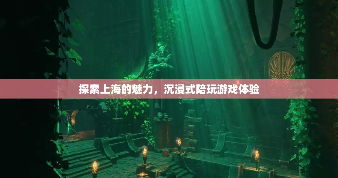 上海魅力探索，沉浸式陪玩游戲之旅