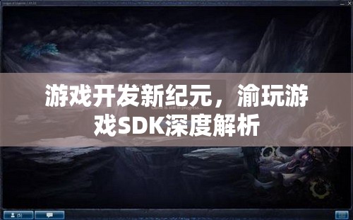 渝玩游戲SDK，開啟游戲開發(fā)新紀元