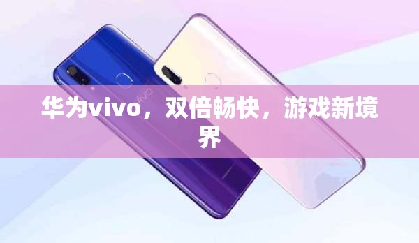 華為vivo攜手打造，雙倍暢快，開啟游戲新境界