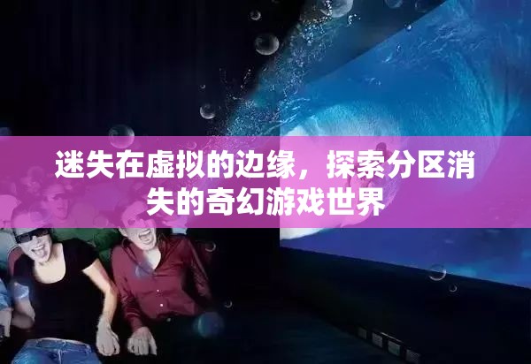 虛擬邊緣的奇幻之旅，探索分區(qū)消失的神秘游戲世界
