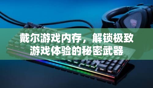 解鎖極致游戲體驗(yàn)，戴爾游戲內(nèi)存的秘密武器