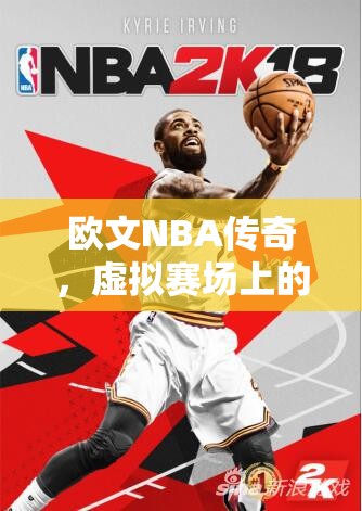 歐文，NBA傳奇在虛擬賽場上的籃球魔術(shù)