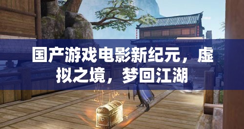 國(guó)產(chǎn)游戲電影新紀(jì)元，虛擬之境，夢(mèng)回江湖