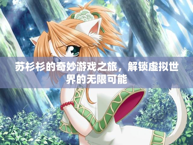 蘇杉杉的奇幻游戲之旅，解鎖虛擬世界的無限可能