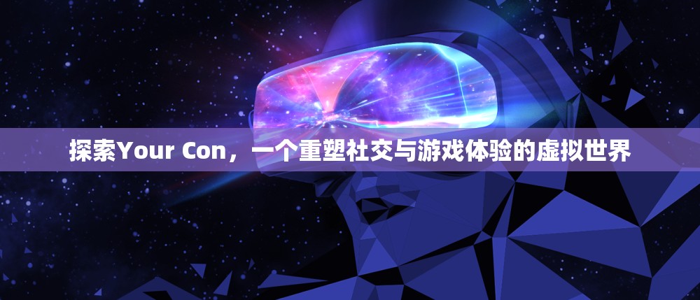重塑社交與游戲體驗(yàn)，探索Your Con的虛擬世界之旅