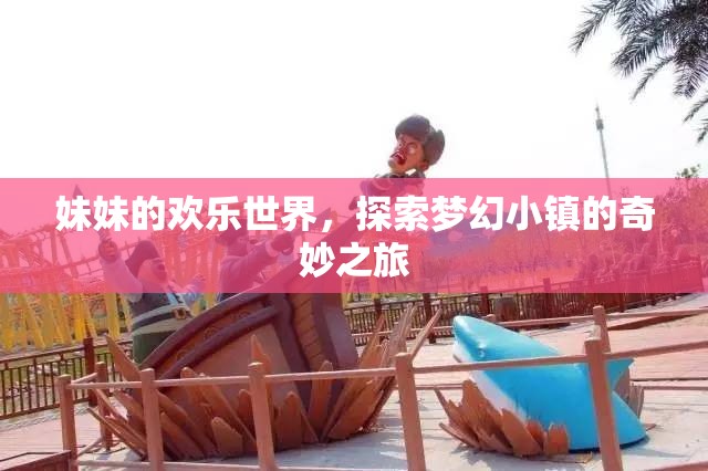 妹妹的夢幻小鎮(zhèn)探險，歡樂世界的奇妙之旅
