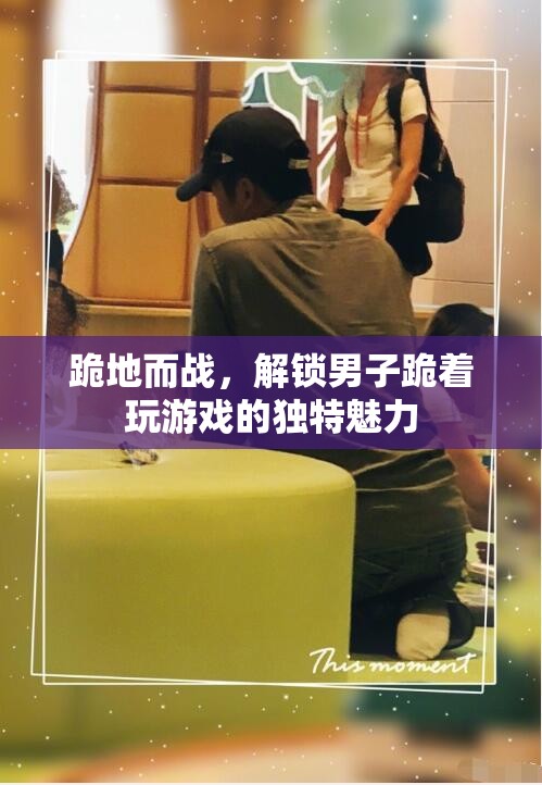 跪地而戰(zhàn)，解鎖男子跪著玩游戲的獨特魅力