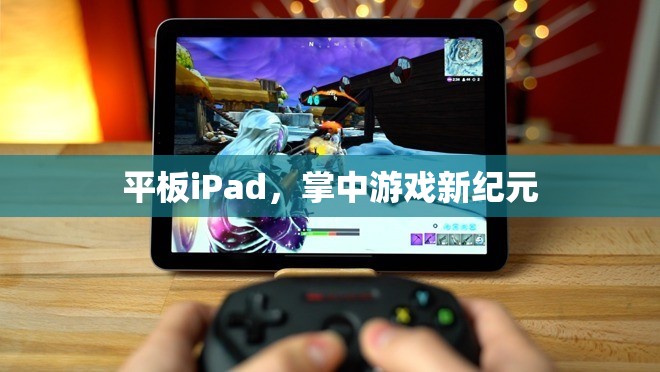 掌中游戲新紀元，iPad引領(lǐng)的平板游戲革命